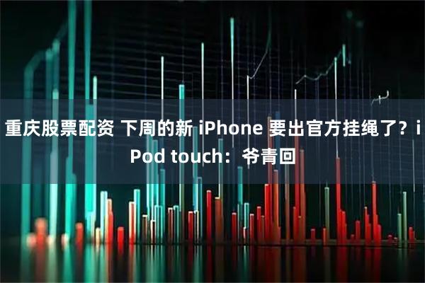重庆股票配资 下周的新 iPhone 要出官方挂绳了？iPod touch：爷青回
