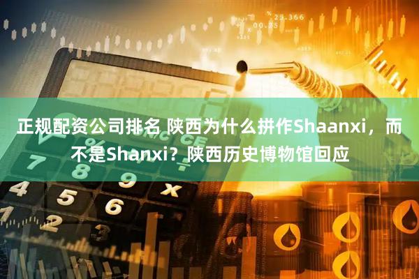 正规配资公司排名 陕西为什么拼作Shaanxi，而不是Shanxi？陕西历史博物馆回应