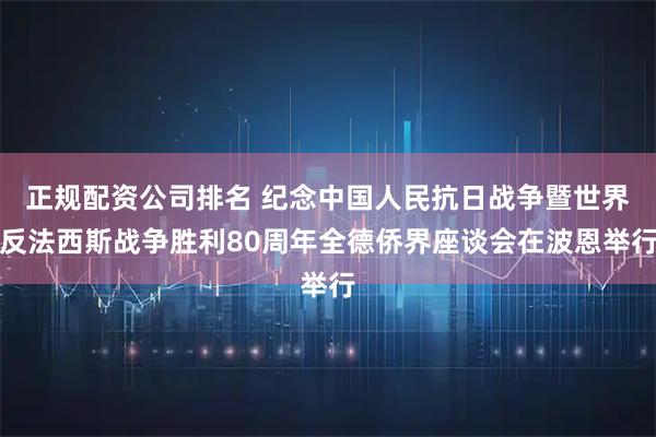 正规配资公司排名 纪念中国人民抗日战争暨世界反法西斯战争胜利80周年全德侨界座谈会在波恩举行