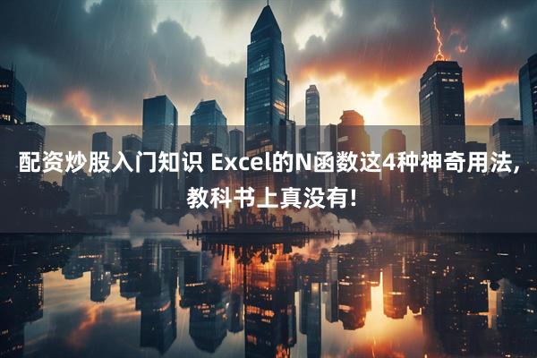 配资炒股入门知识 Excel的N函数这4种神奇用法, 教科书上真没有!
