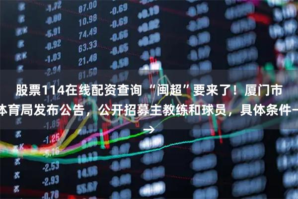股票114在线配资查询 “闽超”要来了！厦门市体育局发布公告，公开招募主教练和球员，具体条件→