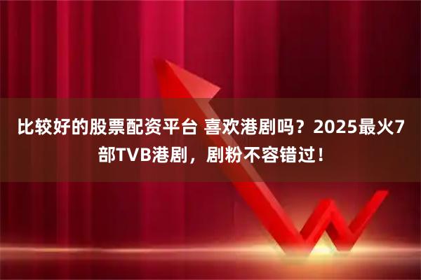 比较好的股票配资平台 喜欢港剧吗？2025最火7部TVB港剧，剧粉不容错过！
