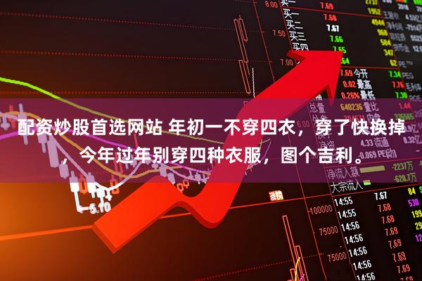 配资炒股首选网站 年初一不穿四衣，穿了快换掉，今年过年别穿四种衣服，图个吉利。
