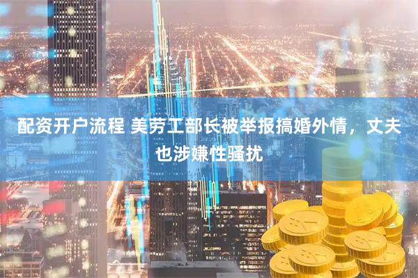 配资开户流程 美劳工部长被举报搞婚外情，丈夫也涉嫌性骚扰