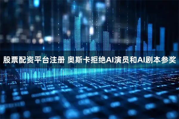 股票配资平台注册 奥斯卡拒绝AI演员和AI剧本参奖